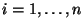 $i=1, \ldots, n$