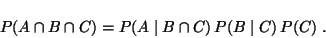 \begin{displaymath}
P(A \cap B \cap C) = P(A \mid B \cap C) \,P(B \mid C) \,P(C) \;.
\end{displaymath}
