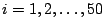 $i = 1, 2, \dots, 50$