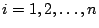 $i = 1, 2, \dots, n$