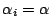 $\alpha_i = \alpha$