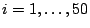 $i = 1, \dots, 50$