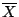 $\overline{X}$