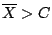 $\overline{X} > C$