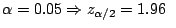 $\alpha = 0.05 \Rightarrow z_{\alpha/2} = 1.96 \;\;$