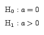 $
\begin{array}{l}
\mbox{H}_0: a = 0 \\
\mbox{H}_1: a > 0
\end{array}
$